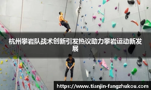 杭州攀岩队战术创新引发热议助力攀岩运动新发展