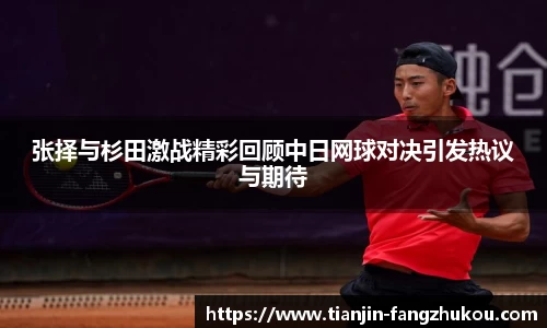 张择与杉田激战精彩回顾中日网球对决引发热议与期待