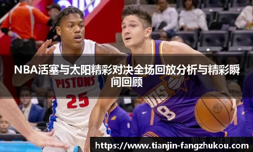 NBA活塞与太阳精彩对决全场回放分析与精彩瞬间回顾
