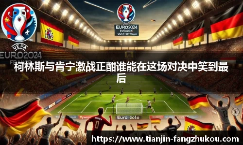 柯林斯与肯宁激战正酣谁能在这场对决中笑到最后