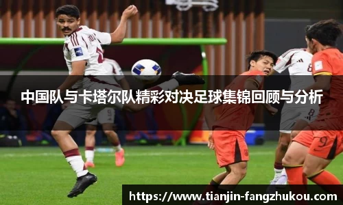 中国队与卡塔尔队精彩对决足球集锦回顾与分析