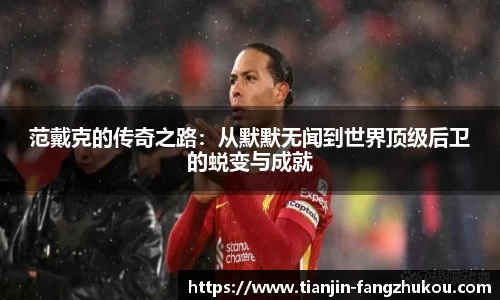 范戴克的传奇之路：从默默无闻到世界顶级后卫的蜕变与成就