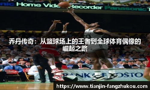 乔丹传奇：从篮球场上的王者到全球体育偶像的崛起之路
