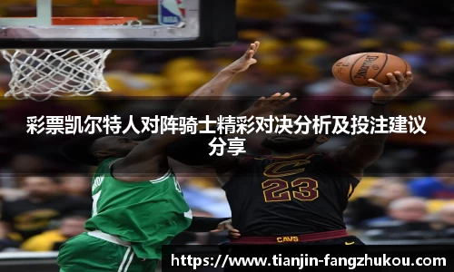 彩票凯尔特人对阵骑士精彩对决分析及投注建议分享