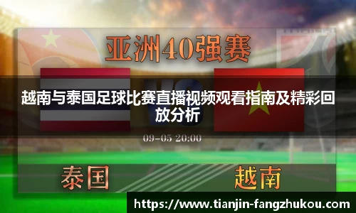 越南与泰国足球比赛直播视频观看指南及精彩回放分析