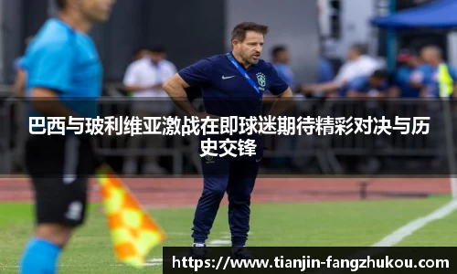 巴西与玻利维亚激战在即球迷期待精彩对决与历史交锋